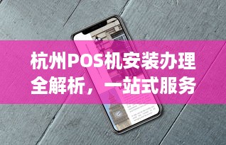 杭州POS机安装办理全解析，一站式服务指南