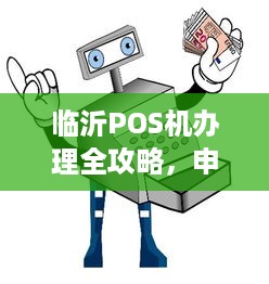 临沂POS机办理全攻略，申请流程、费用及注意事项