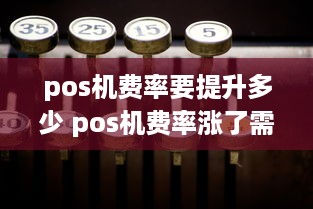 pos机费率要提升多少 pos机费率涨了需要更换吗?