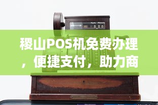 稷山POS机免费办理，便捷支付，助力商户发展