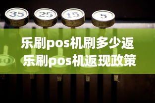 乐刷pos机刷多少返 乐刷pos机返现政策