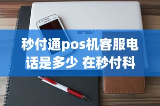 秒付通pos机客服电话是多少 在秒付科技做销售怎么样