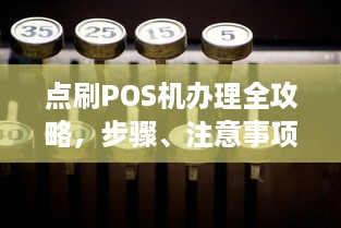 点刷POS机办理全攻略，步骤、注意事项及优势解析