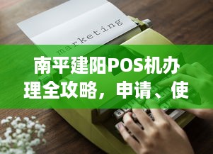 南平建阳POS机办理全攻略，申请、使用与管理的步骤与注意事项