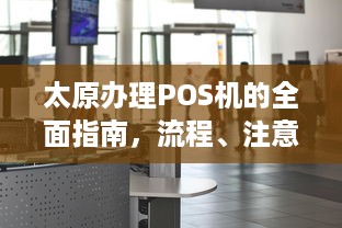 太原办理POS机的全面指南，流程、注意事项及选择建议