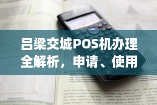 吕梁交城POS机办理全解析，申请、使用与维护