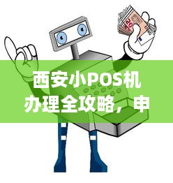 西安小POS机办理全攻略，申请流程、注意事项及常见问题解答