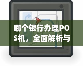 哪个银行办理POS机，全面解析与选择指南