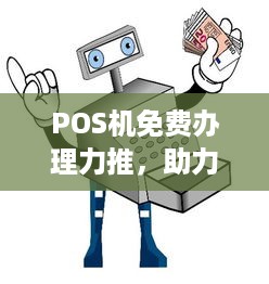 POS机免费办理力推，助力商户高效运营，开启智能支付新篇章