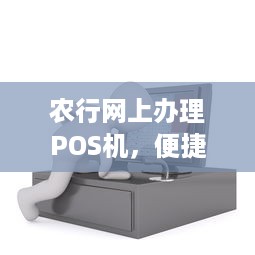 农行网上办理POS机，便捷高效的电子支付解决方案