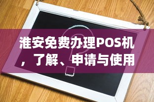 淮安免费办理POS机，了解、申请与使用指南