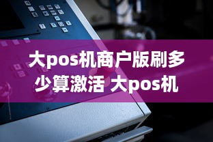 大pos机商户版刷多少算激活 大pos机刷卡多久到账