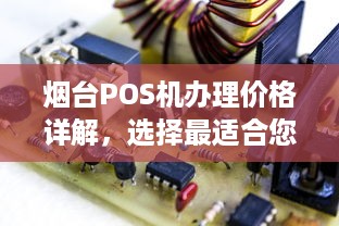 烟台POS机办理价格详解，选择最适合您的POS机及办理费用