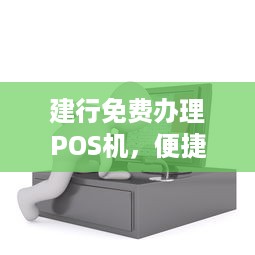 建行免费办理POS机，便捷支付之选，助力商户发展