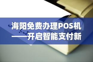 海阳免费办理POS机——开启智能支付新纪元