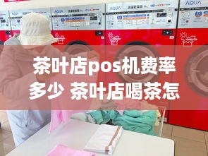 茶叶店pos机费率多少 茶叶店喝茶怎么收费