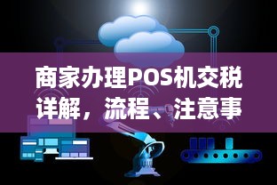 商家办理POS机交税详解，流程、注意事项与优惠政策