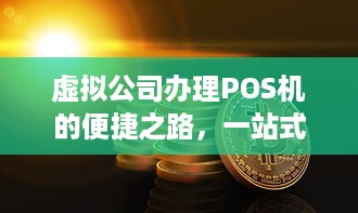 虚拟公司办理POS机的便捷之路，一站式解决方案与优势分析