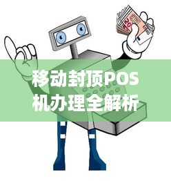 移动封顶POS机办理全解析，便捷支付新选择