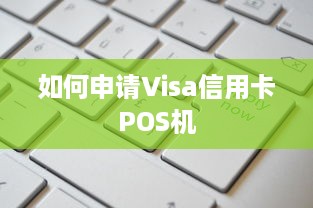 如何申请Visa信用卡POS机