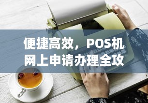 便捷高效，POS机网上申请办理全攻略