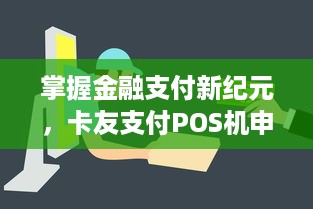 掌握金融支付新纪元，卡友支付POS机申请指南