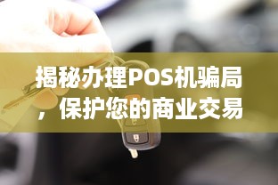 揭秘办理POS机骗局，保护您的商业交易安全