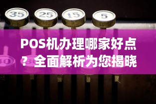 POS机办理哪家好点？全面解析为您揭晓答案