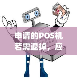 申请的POS机若需退掉，应如何妥善处理？